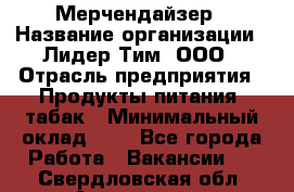 Мерчендайзер › Название организации ­ Лидер Тим, ООО › Отрасль предприятия ­ Продукты питания, табак › Минимальный оклад ­ 1 - Все города Работа » Вакансии   . Свердловская обл.,Алапаевск г.